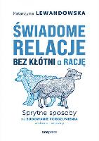 Lewandowska, Katarzyna Świadome relacje bez kłótni o rację : sprytne sposoby na budowanie porozumienia w domu i w pracy