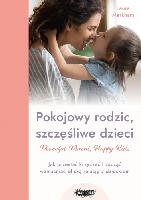 Markham Laura Pokojowy rodzic, szczęśliwe dzieci. Jak przestać krzyczeć i zacząć wzmacniać bliską relację z dzieckiem